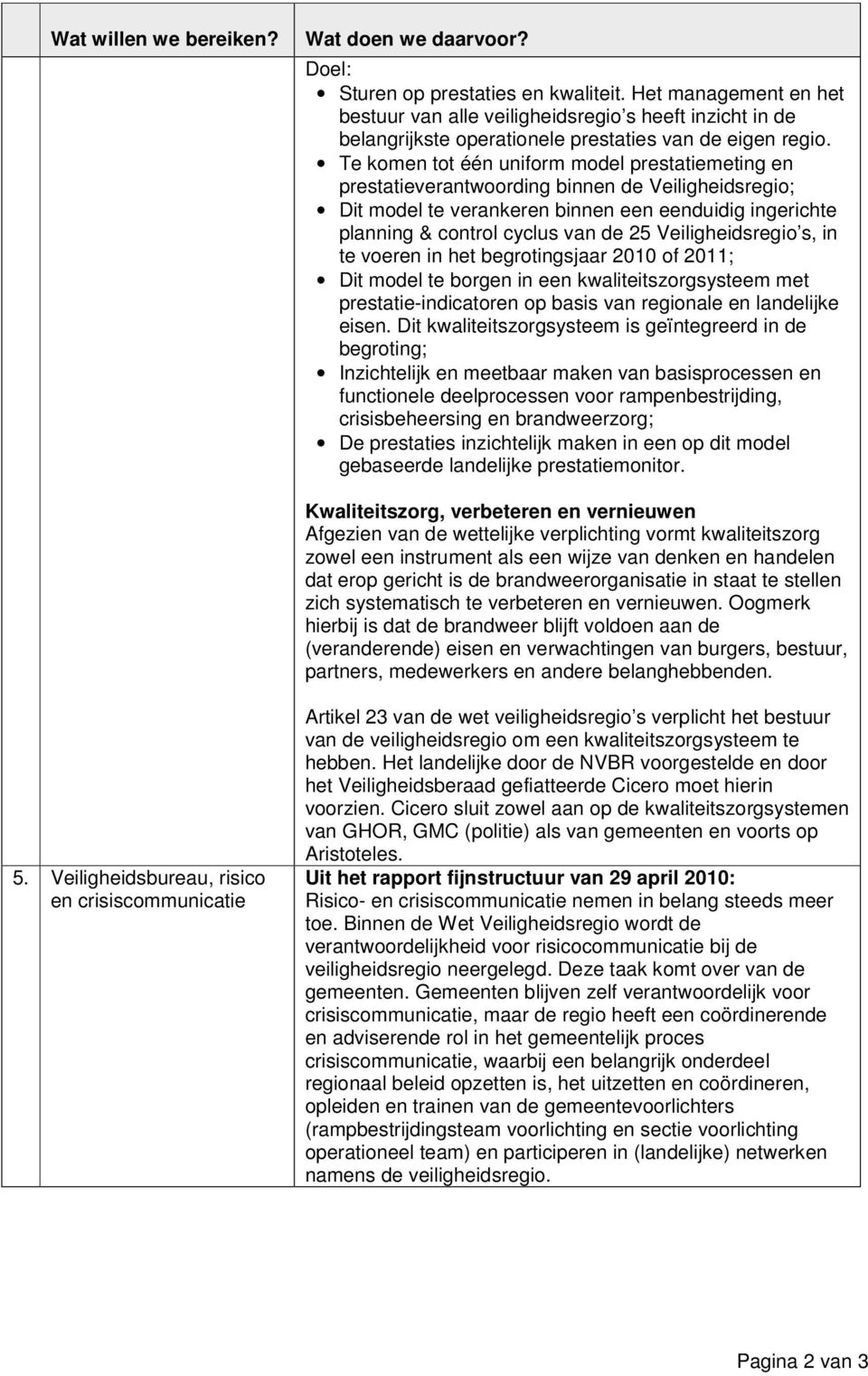 Te komen tot één uniform model prestatiemeting en prestatieverantwoording binnen de Veiligheidsregio; Dit model te verankeren binnen een eenduidig ingerichte planning & control cyclus van de 25