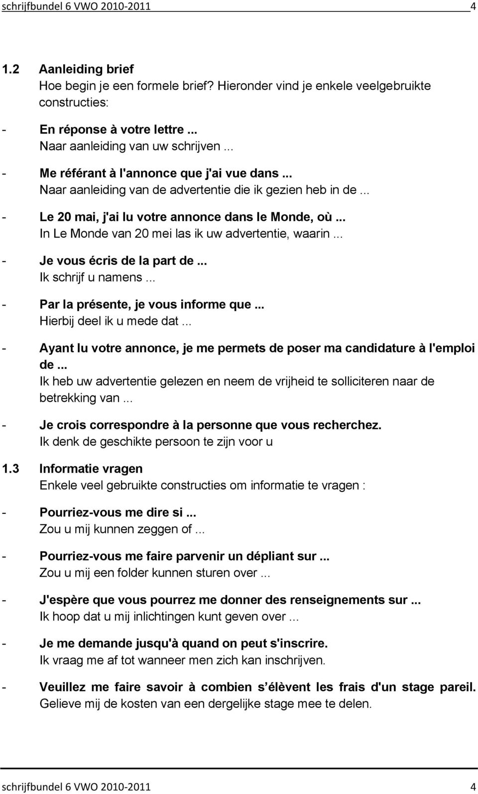 .. In Le Monde van 20 mei las ik uw advertentie, waarin... - Je vous écris de la part de... Ik schrijf u namens... - Par la présente, je vous informe que... Hierbij deel ik u mede dat.