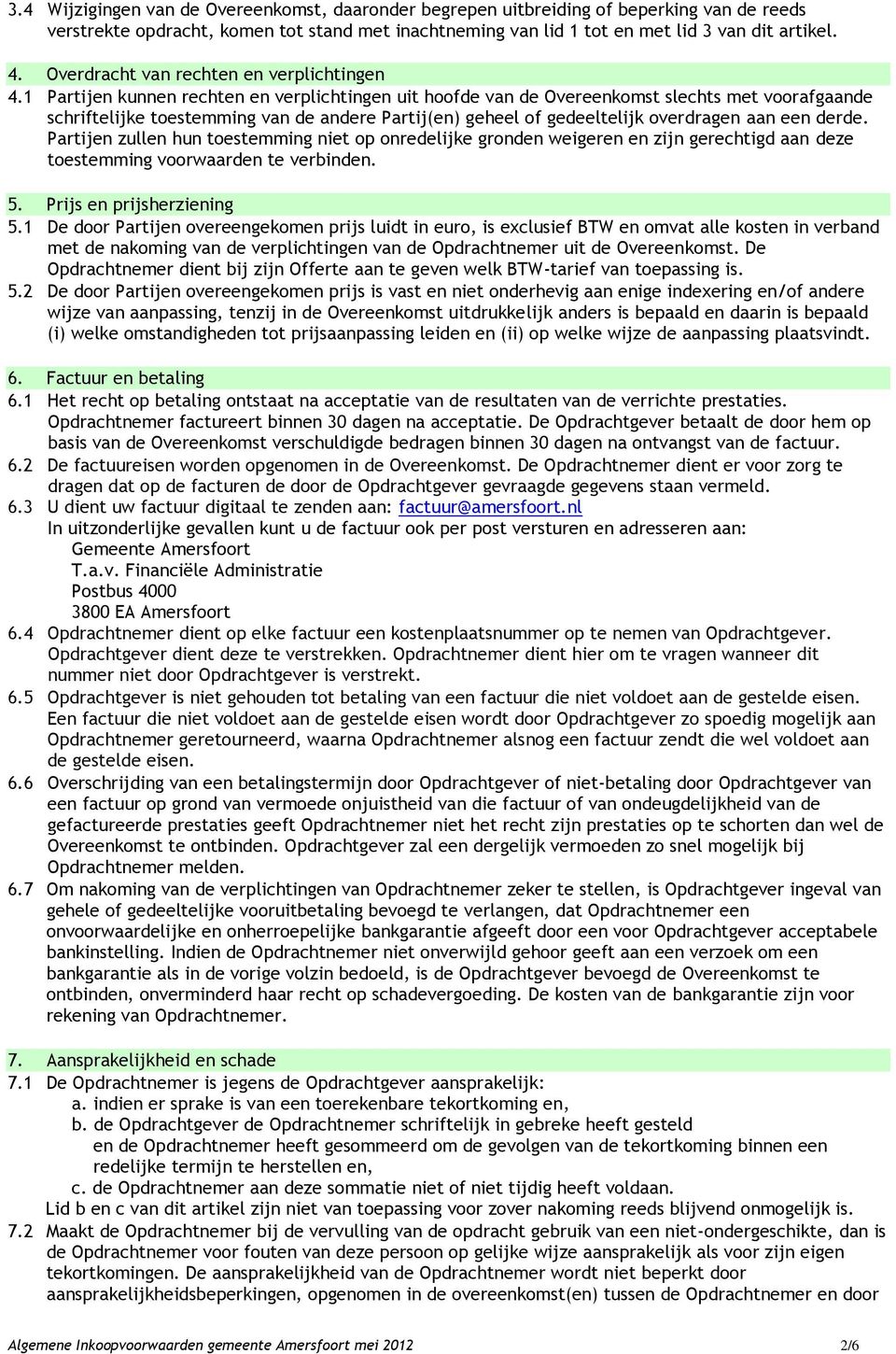 1 Partijen kunnen rechten en verplichtingen uit hoofde van de Overeenkomst slechts met voorafgaande schriftelijke toestemming van de andere Partij(en) geheel of gedeeltelijk overdragen aan een derde.