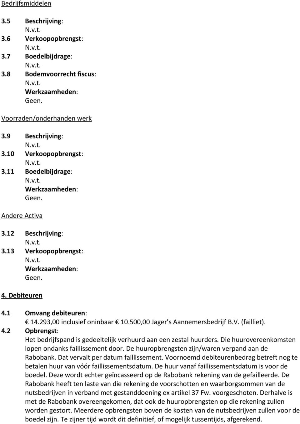 Die huurovereenkomsten lopen ondanks faillissement door. De huuropbrengsten zijn/waren verpand aan de Rabobank. Dat vervalt per datum faillissement.