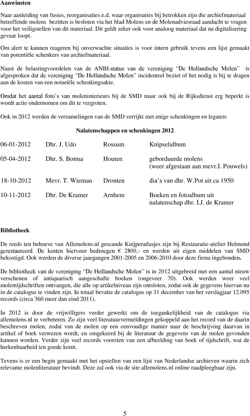 waar organisaties bij betrokken zijn die archiefmateriaal betreffende molens bezitten is besloten via het blad Molens en de Molenadviesraad aandacht te vragen voor het veiligstellen van dit materiaal.