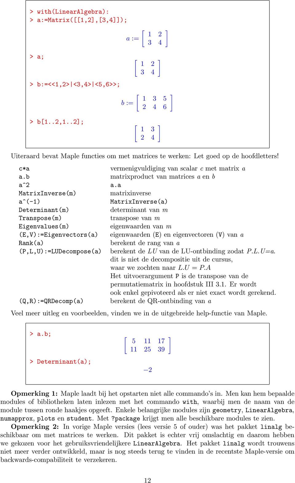 b a^2 MatrixInverse(m) a^(-1) Determinant(m) Transpose(m) Eigenvalues(m) (E,V):=Eigenvectors(a) Rank(a) (P,L,U):=LUDecompose(a) (Q,R):=QRDecomp(a) ] ] vermenigvuldiging van scalar c met matrix a