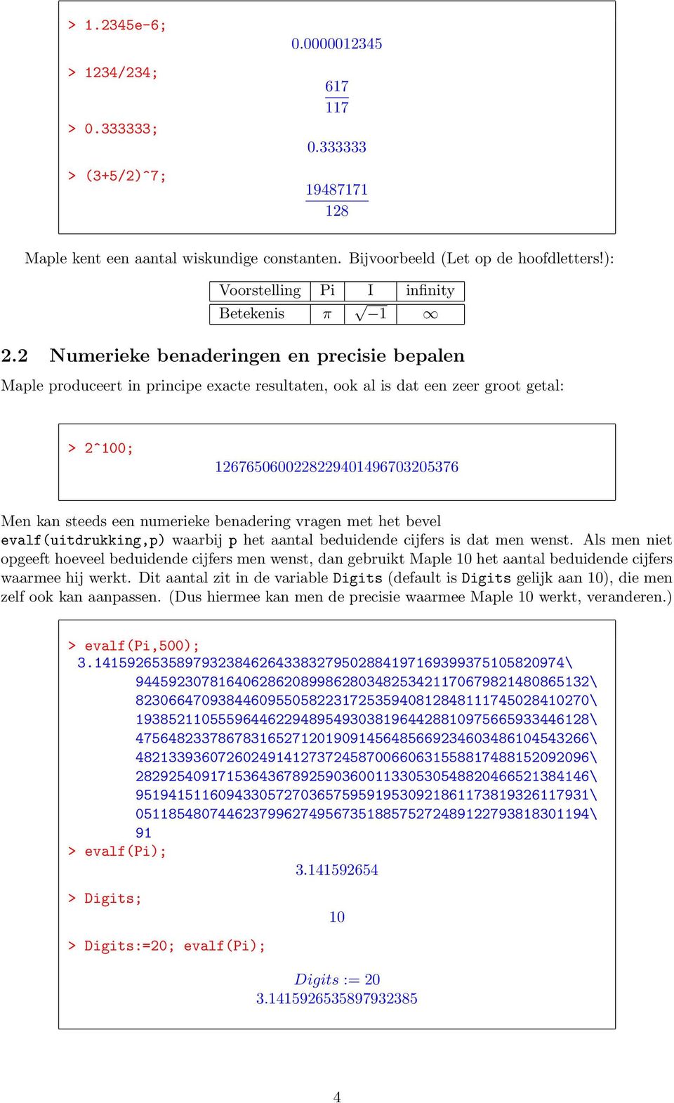 2 Numerieke benaderingen en precisie bepalen Maple produceert in principe exacte resultaten, ook al is dat een zeer groot getal: > 2^100; 1267650600228229401496703205376 Men kan steeds een numerieke