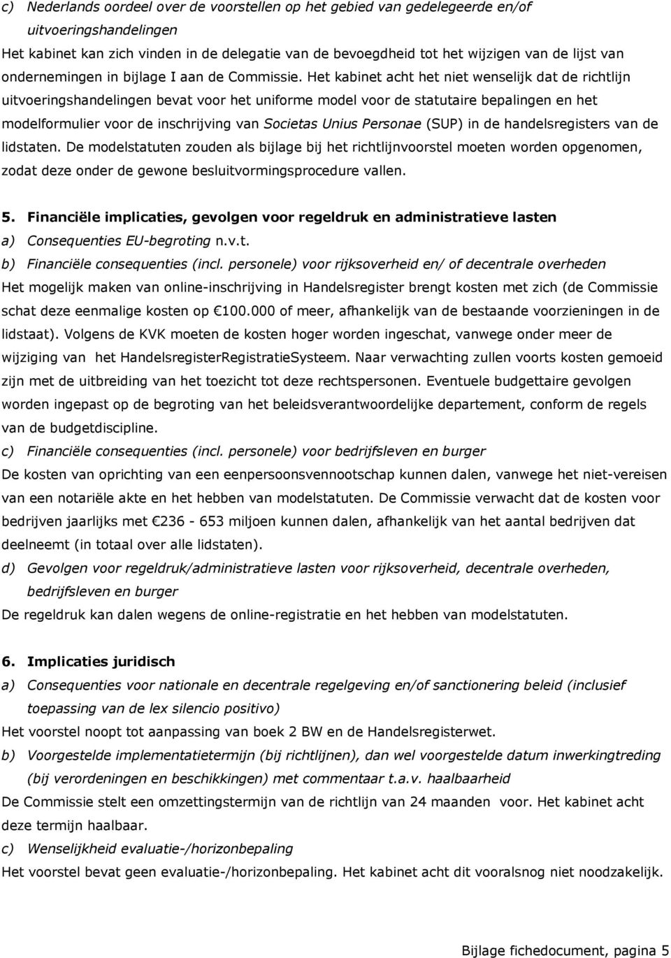 Het kabinet acht het niet wenselijk dat de richtlijn uitvoeringshandelingen bevat voor het uniforme model voor de statutaire bepalingen en het modelformulier voor de inschrijving van Societas Unius