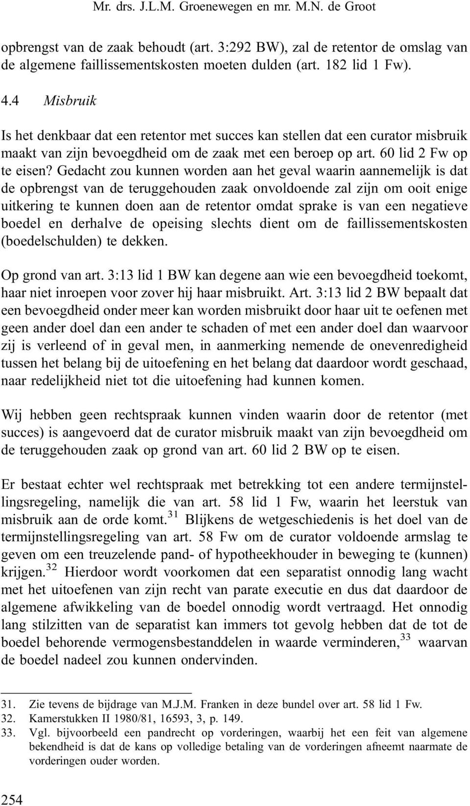 Gedacht zou kunnen worden aan het geval waarin aannemelijk is dat de opbrengst van de teruggehouden zaak onvoldoende zal zijn om ooit enige uitkering te kunnen doen aan de retentor omdat sprake is