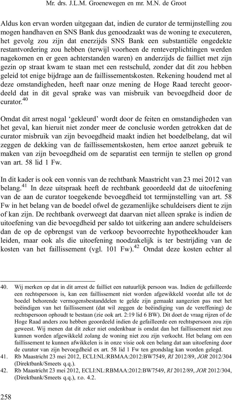 Bank een substantiële ongedekte restantvordering zou hebben (terwijl voorheen de renteverplichtingen werden nagekomen en er geen achterstanden waren) en anderzijds de failliet met zijn gezin op