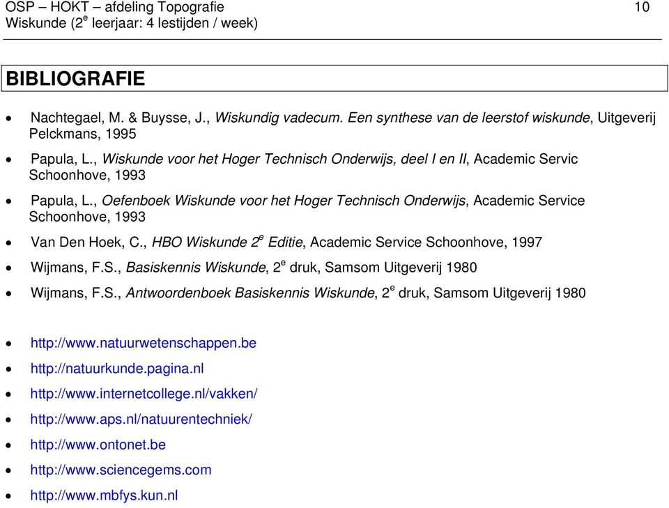 , Oefenboek Wiskunde voor het Hoger Technisch Onderwijs, Academic Service Schoonhove, 1993 Van Den Hoek, C., HBO Wiskunde 2 e Editie, Academic Service Schoonhove, 1997 Wijmans, F.S., Basiskennis Wiskunde, 2 e druk, Samsom Uitgeverij 1980 Wijmans, F.