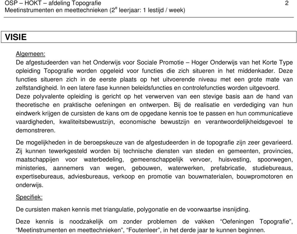 Deze functies situeren zich in de eerste plaats op het uitvoerende niveau met een grote mate van zelfstandigheid. In een latere fase kunnen beleidsfuncties en controlefuncties worden uitgevoerd.