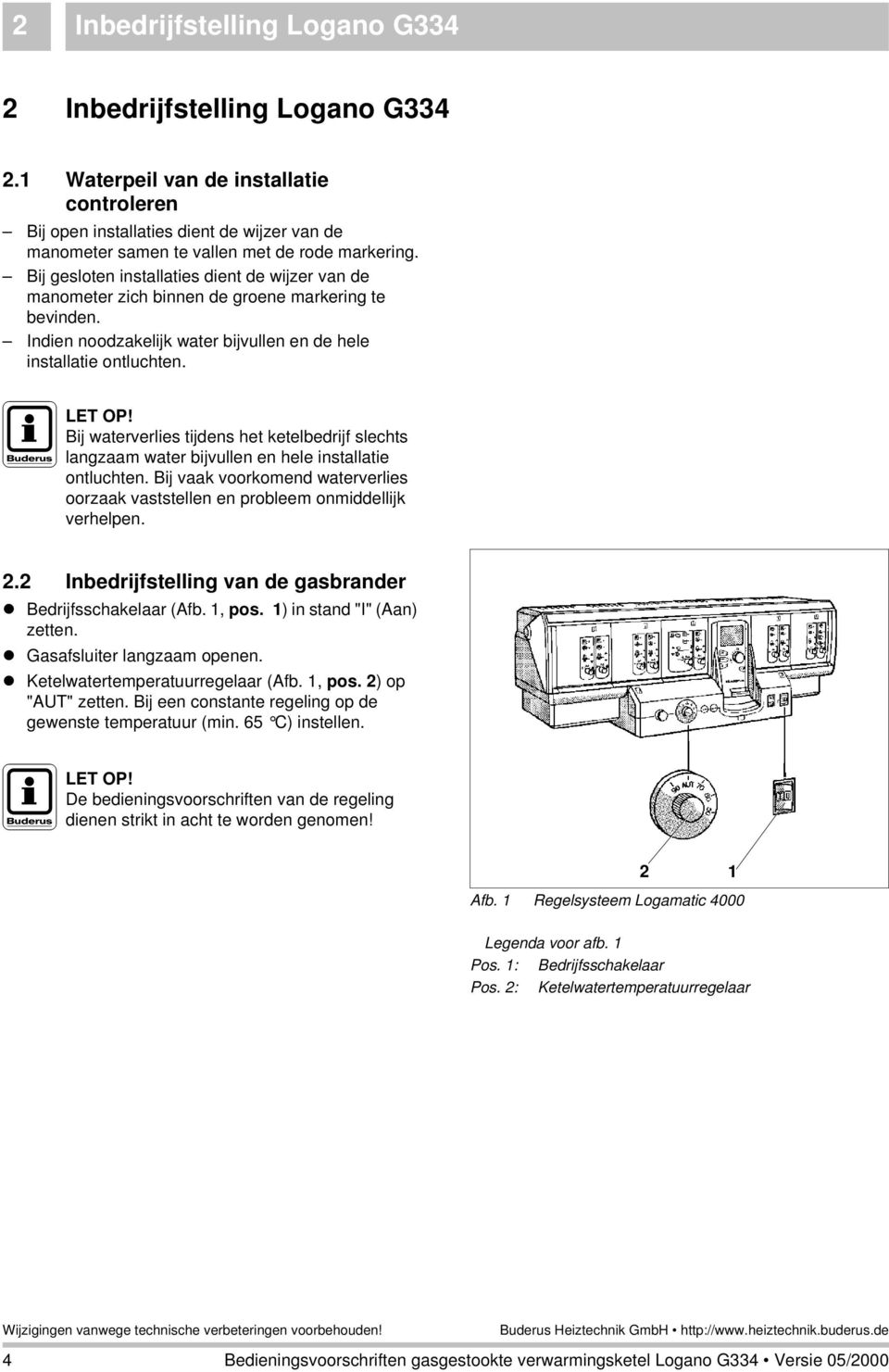 Bij gesloten installaties dient de wijzer van de manometer zich binnen de groene markering te bevinden. Indien noodzakelijk water bijvullen en de hele installatie ontluchten.