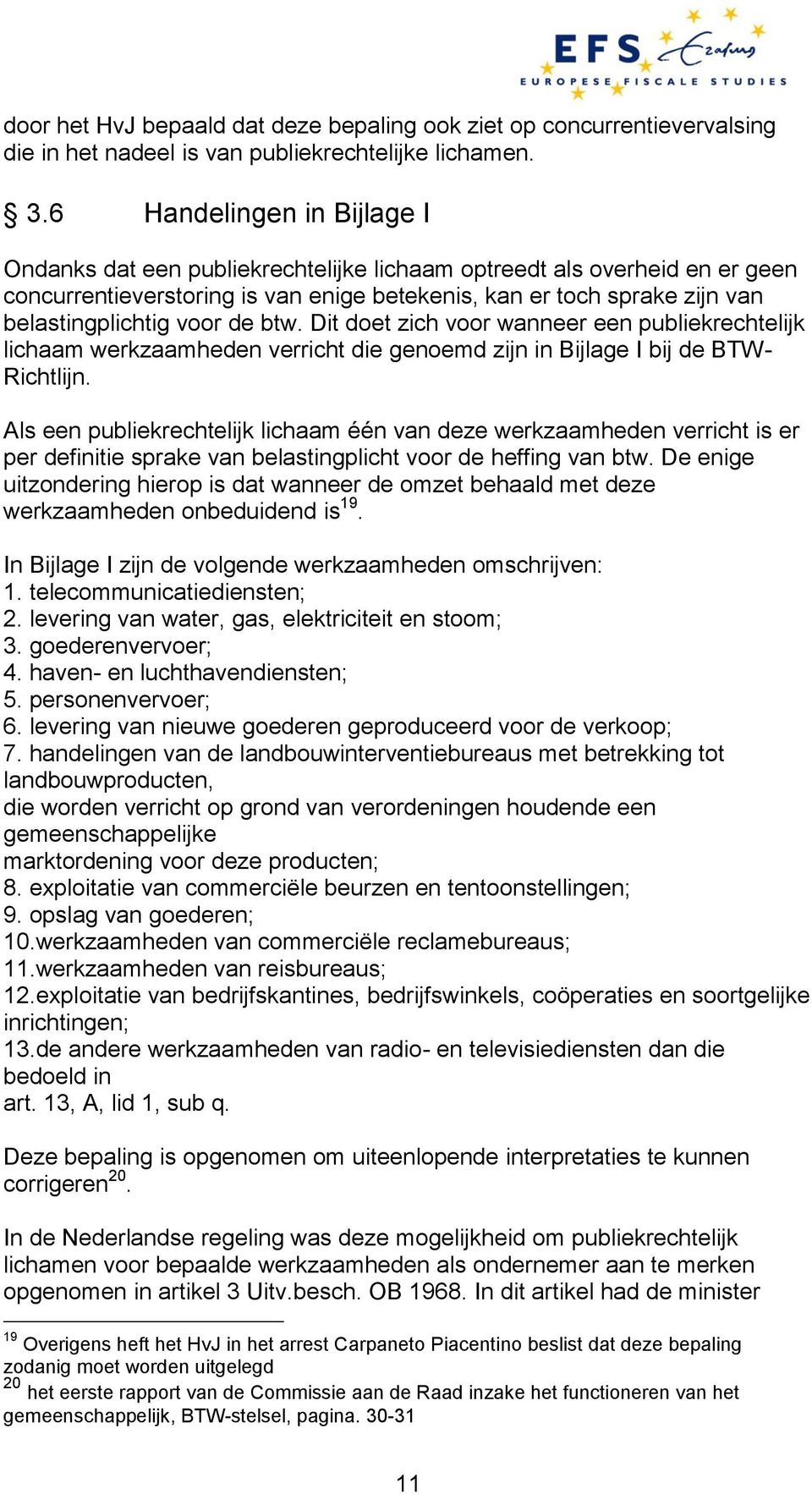 voor de btw. Dit doet zich voor wanneer een publiekrechtelijk lichaam werkzaamheden verricht die genoemd zijn in Bijlage I bij de BTW- Richtlijn.