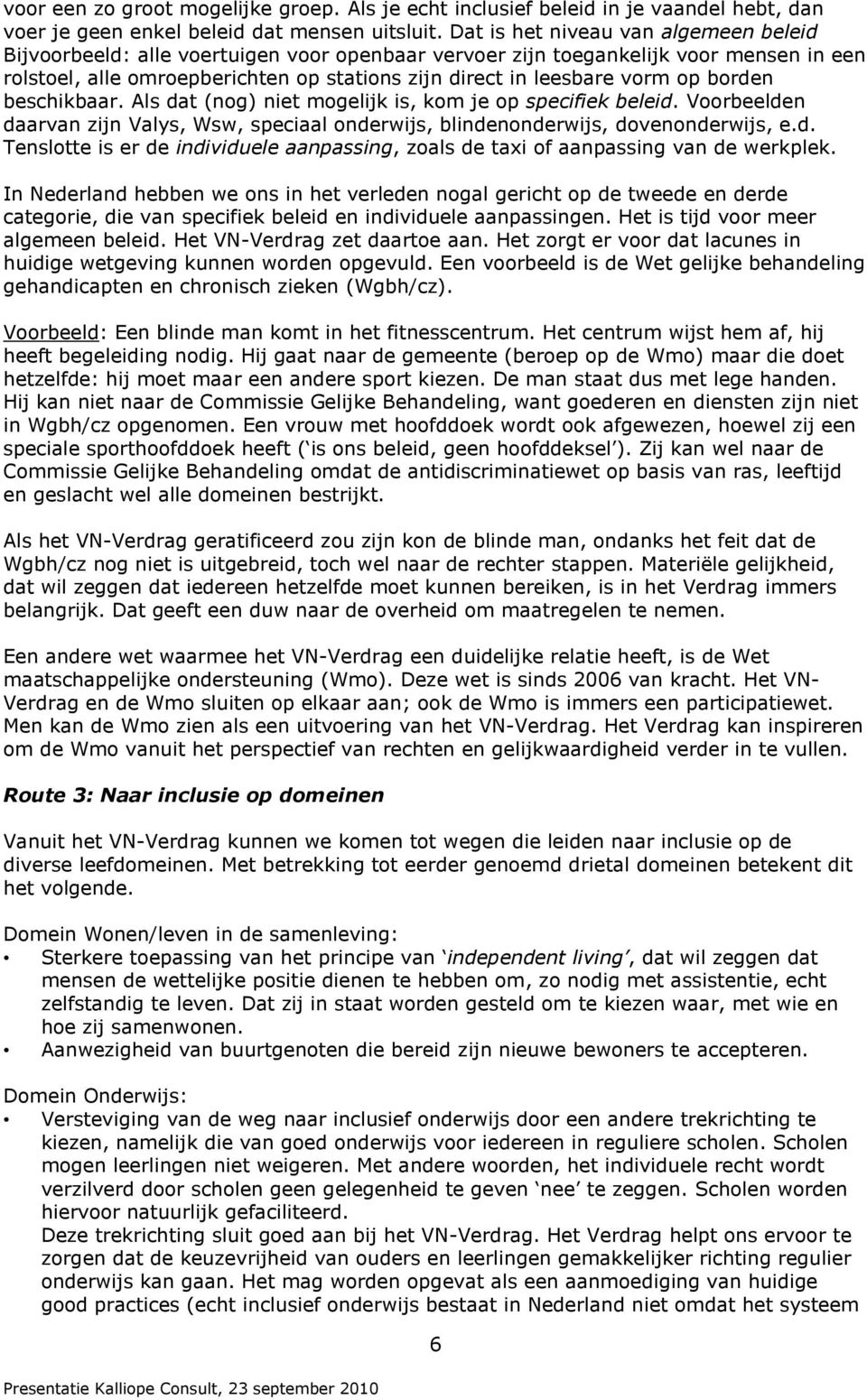 op borden beschikbaar. Als dat (nog) niet mogelijk is, kom je op specifiek beleid. Voorbeelden daarvan zijn Valys, Wsw, speciaal onderwijs, blindenonderwijs, dovenonderwijs, e.d. Tenslotte is er de individuele aanpassing, zoals de taxi of aanpassing van de werkplek.