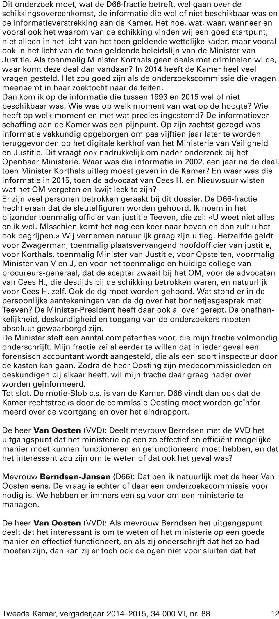 de toen geldende beleidslijn van de Minister van Justitie. Als toenmalig Minister Korthals geen deals met criminelen wilde, waar komt deze deal dan vandaan?