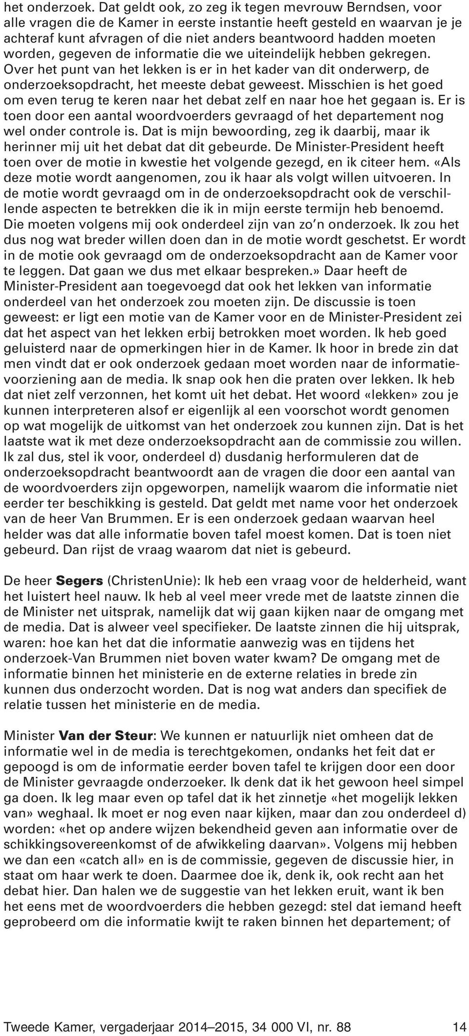 worden, gegeven de informatie die we uiteindelijk hebben gekregen. Over het punt van het lekken is er in het kader van dit onderwerp, de onderzoeksopdracht, het meeste debat geweest.