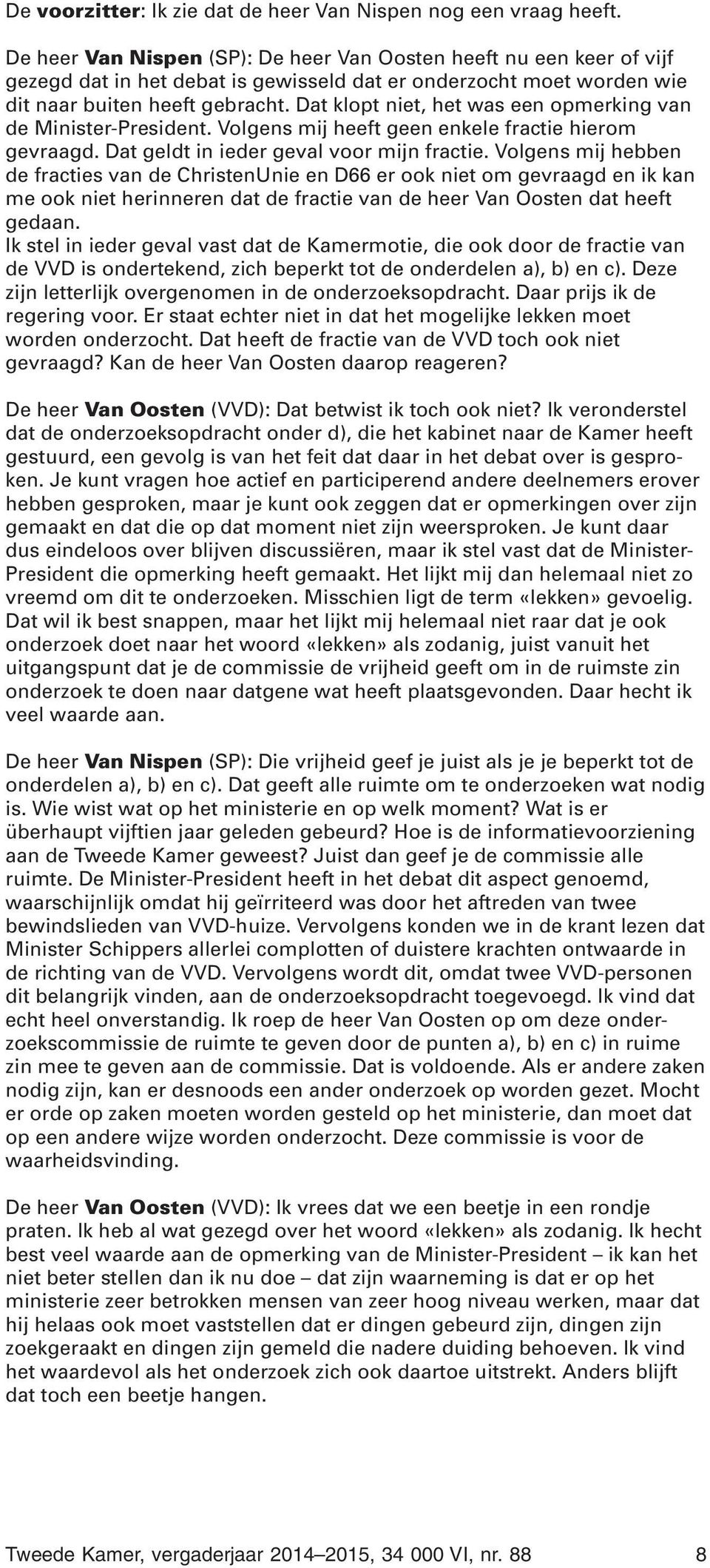 Dat klopt niet, het was een opmerking van de Minister-President. Volgens mij heeft geen enkele fractie hierom gevraagd. Dat geldt in ieder geval voor mijn fractie.