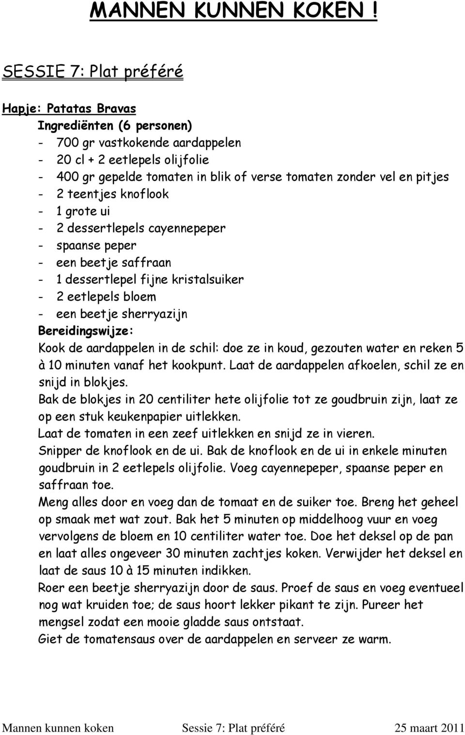 pitjes - 2 teentjes knoflook - 1 grote ui - 2 dessertlepels cayennepeper - spaanse peper - een beetje saffraan - 1 dessertlepel fijne kristalsuiker - 2 eetlepels bloem - een beetje sherryazijn Kook