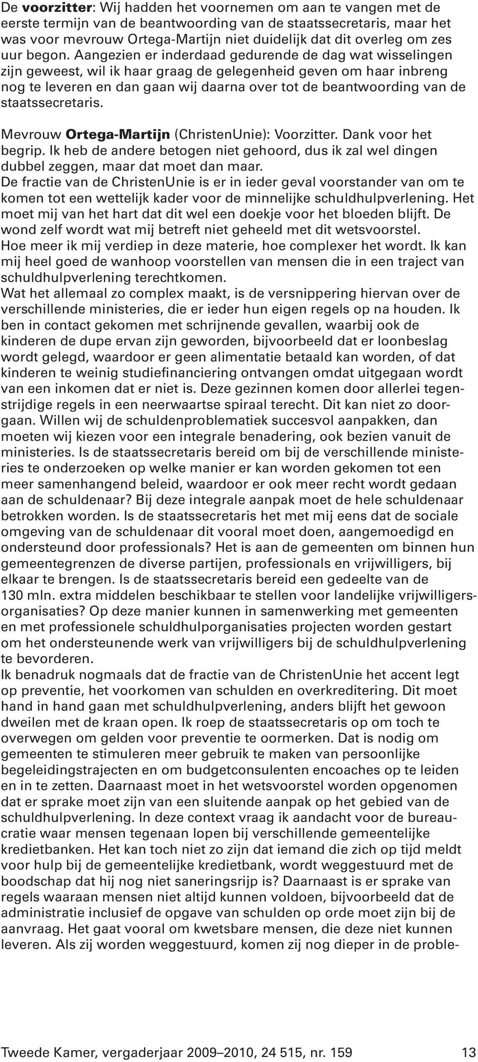 Aangezien er inderdaad gedurende de dag wat wisselingen zijn geweest, wil ik haar graag de gelegenheid geven om haar inbreng nog te leveren en dan gaan wij daarna over tot de beantwoording van de