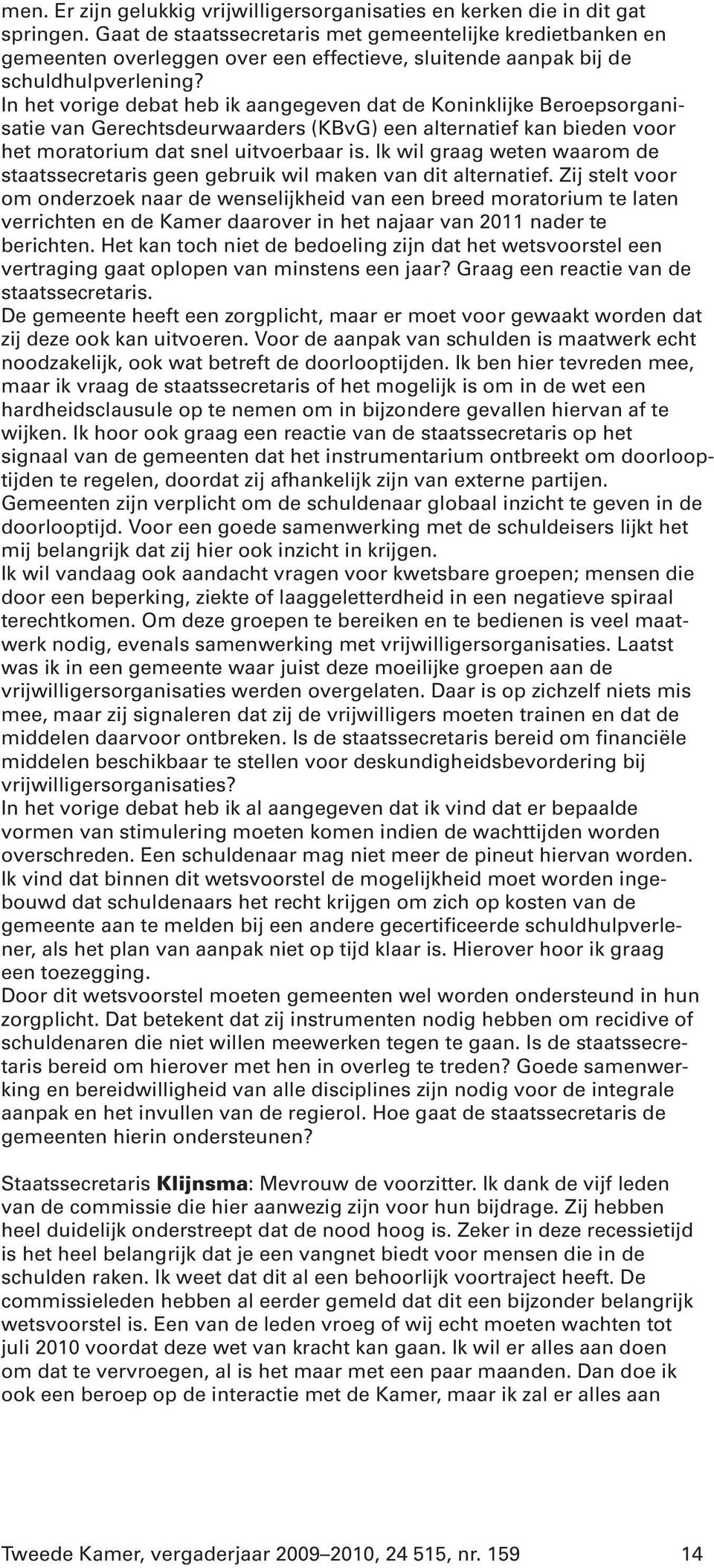 In het vorige debat heb ik aangegeven dat de Koninklijke Beroepsorganisatie van Gerechtsdeurwaarders (KBvG) een alternatief kan bieden voor het moratorium dat snel uitvoerbaar is.