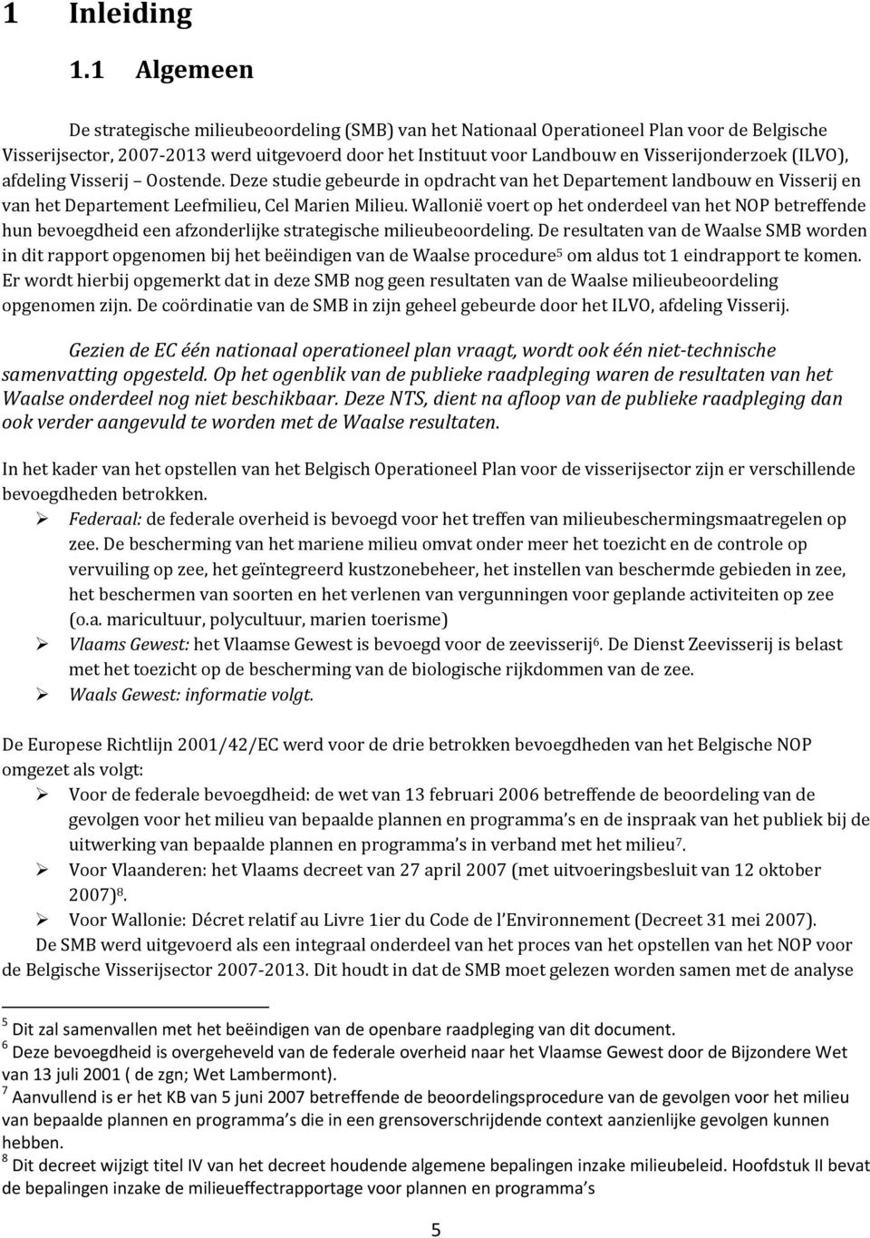 Visserijonderzoek (ILVO), afdeling Visserij Oostende. Deze studie gebeurde in opdracht van het Departement landbouw en Visserij en van het Departement Leefmilieu, Cel Marien Milieu.