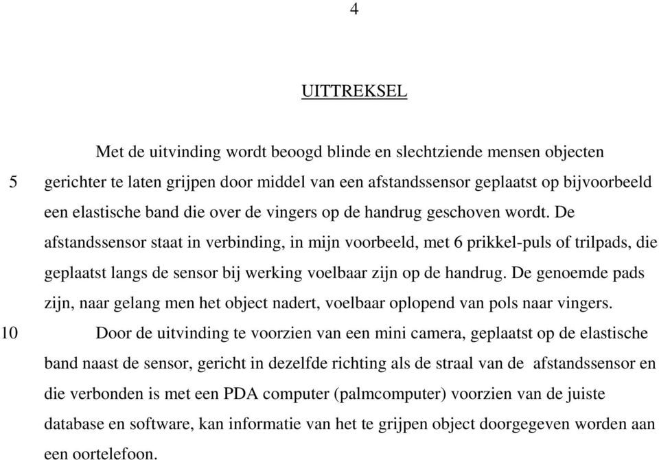 De afstandssensor staat in verbinding, in mijn voorbeeld, met 6 prikkel-puls of trilpads, die geplaatst langs de sensor bij werking voelbaar zijn op de handrug.