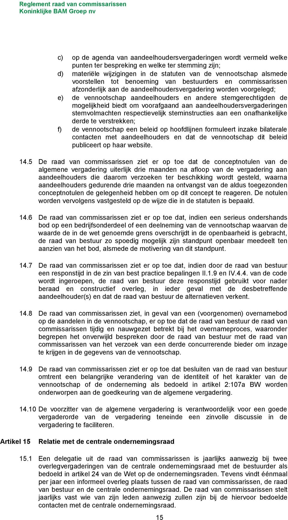 voorafgaand aan aandeelhoudersvergaderingen stemvolmachten respectievelijk steminstructies aan een onafhankelijke derde te verstrekken; f) de vennootschap een beleid op hoofdlijnen formuleert inzake