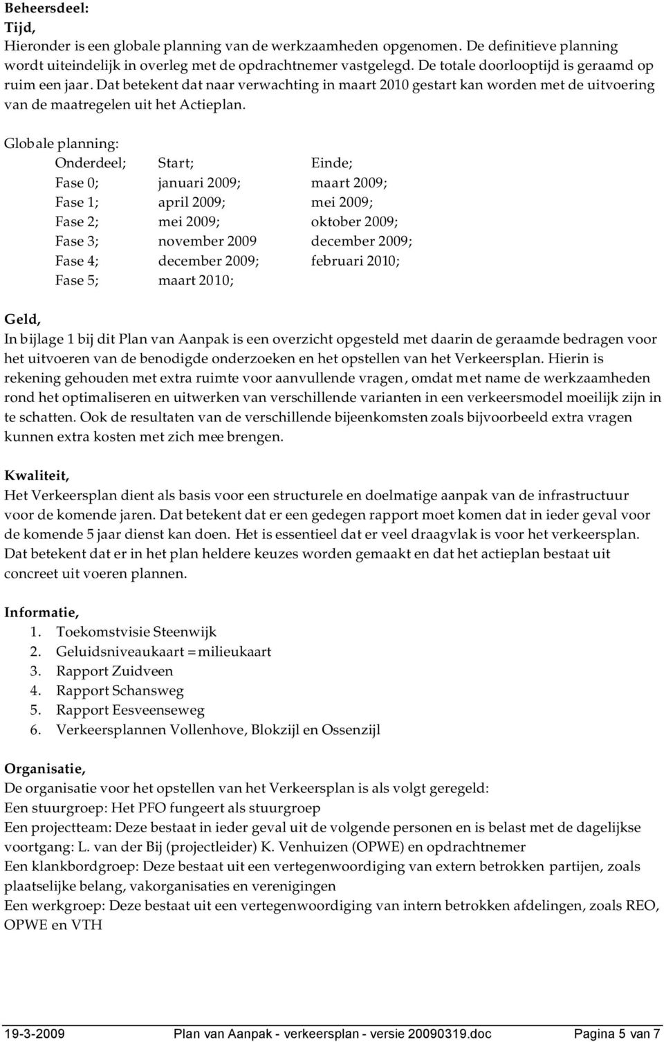 Globale planning: Onderdeel; Start; Einde; Fase 0; januari 2009; maart 2009; Fase 1; april 2009; mei 2009; Fase 2; mei 2009; oktober 2009; Fase 3; november 2009 december 2009; Fase 4; december 2009;