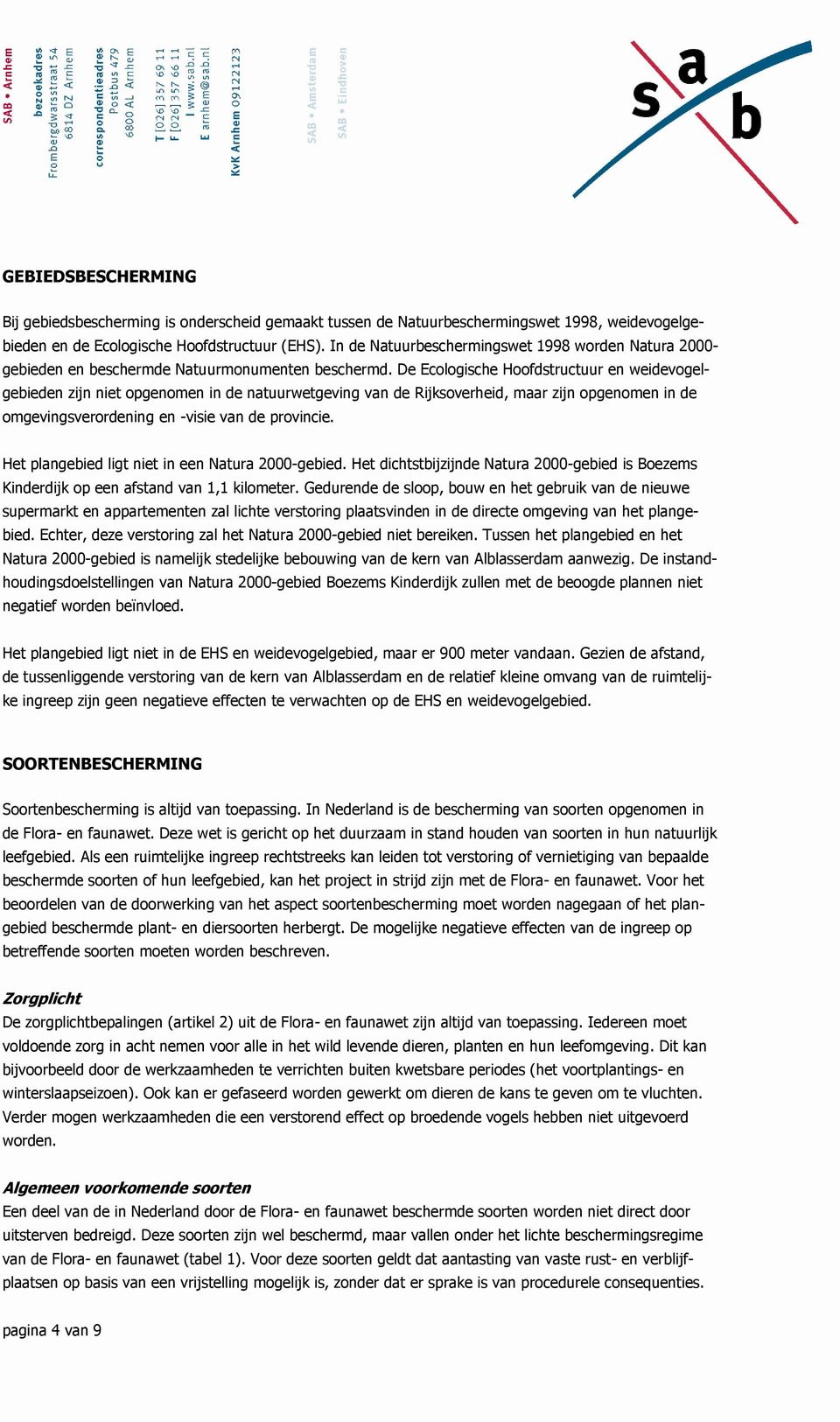 De Ecologische Hoofdstructuur en weidevogelgebieden zijn niet opgenomen in de natuurwetgeving van de Rijksoverheid, maar zijn opgenomen in de omgevingsverordening en -visie van de provincie.