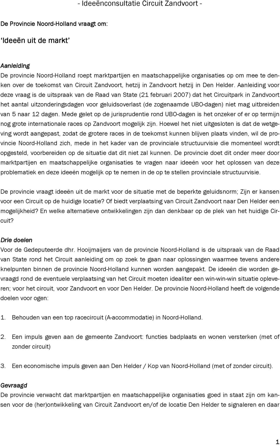 Aanleiding voor deze vraag is de uitspraak van de Raad van State (21 februari 2007) dat het Circuitpark in Zandvoort het aantal uitzonderingsdagen voor geluidsoverlast (de zogenaamde UBO-dagen) niet