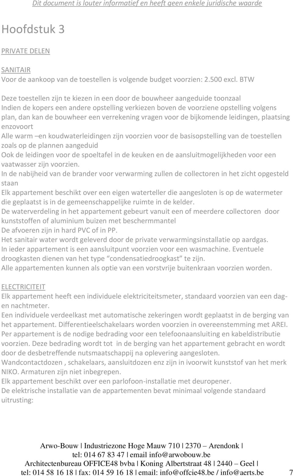 verrekening vragen voor de bijkomende leidingen, plaatsing enzovoort Alle warm en koudwaterleidingen zijn voorzien voor de basisopstelling van de toestellen zoals op de plannen aangeduid Ook de