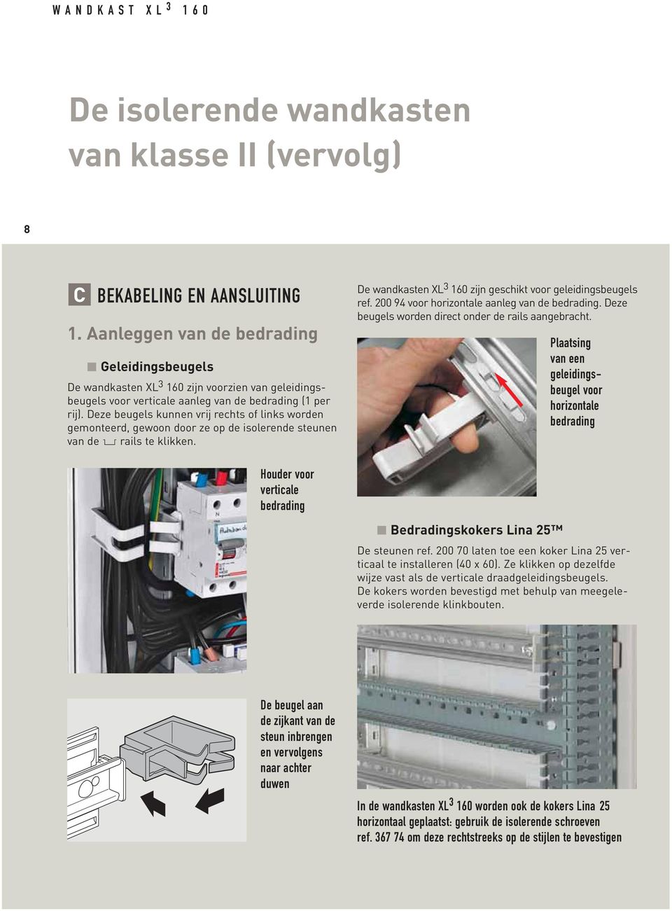 Deze beugels kunnen vrij rechts of links worden gemonteerd, gewoon door ze op de isolerende steunen van de 2 rails te klikken. De wandkasten XL 3 160 zijn geschikt voor geleidingsbeugels ref.