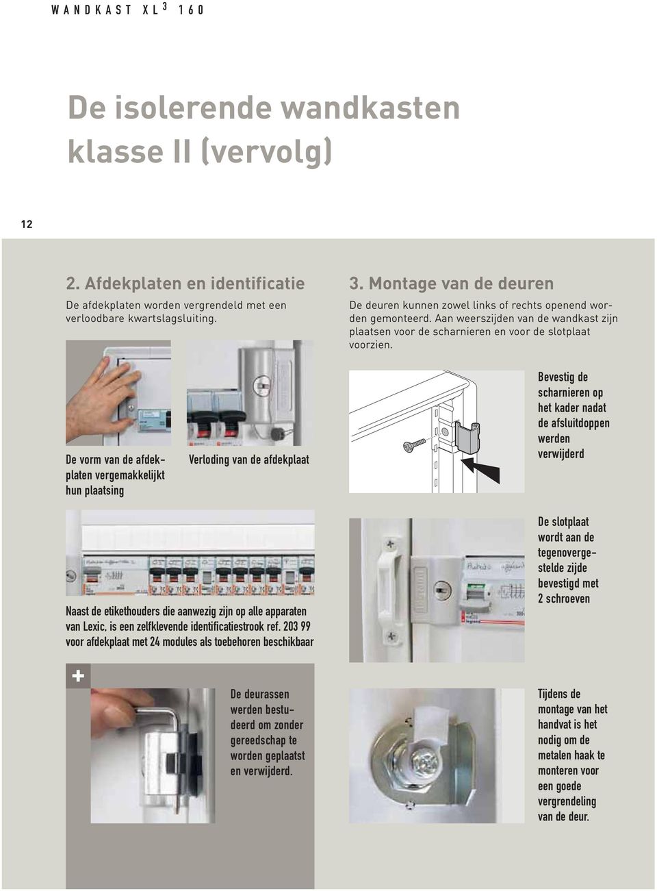 De vorm van de afdekplaten vergemakkelijkt hun plaatsing Verloding van de afdekplaat Bevestig de scharnieren op het kader nadat de afsluitdoppen werden verwijderd Naast de etikethouders die aanwezig