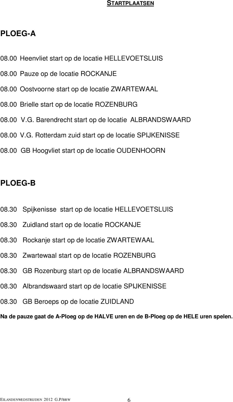 00 GB Hoogvliet start op de locatie OUDENHOORN PLOEG-B 08.30 Spijkenisse start op de locatie HELLEVOETSLUIS 08.30 Zuidland start op de locatie ROCKANJE 08.