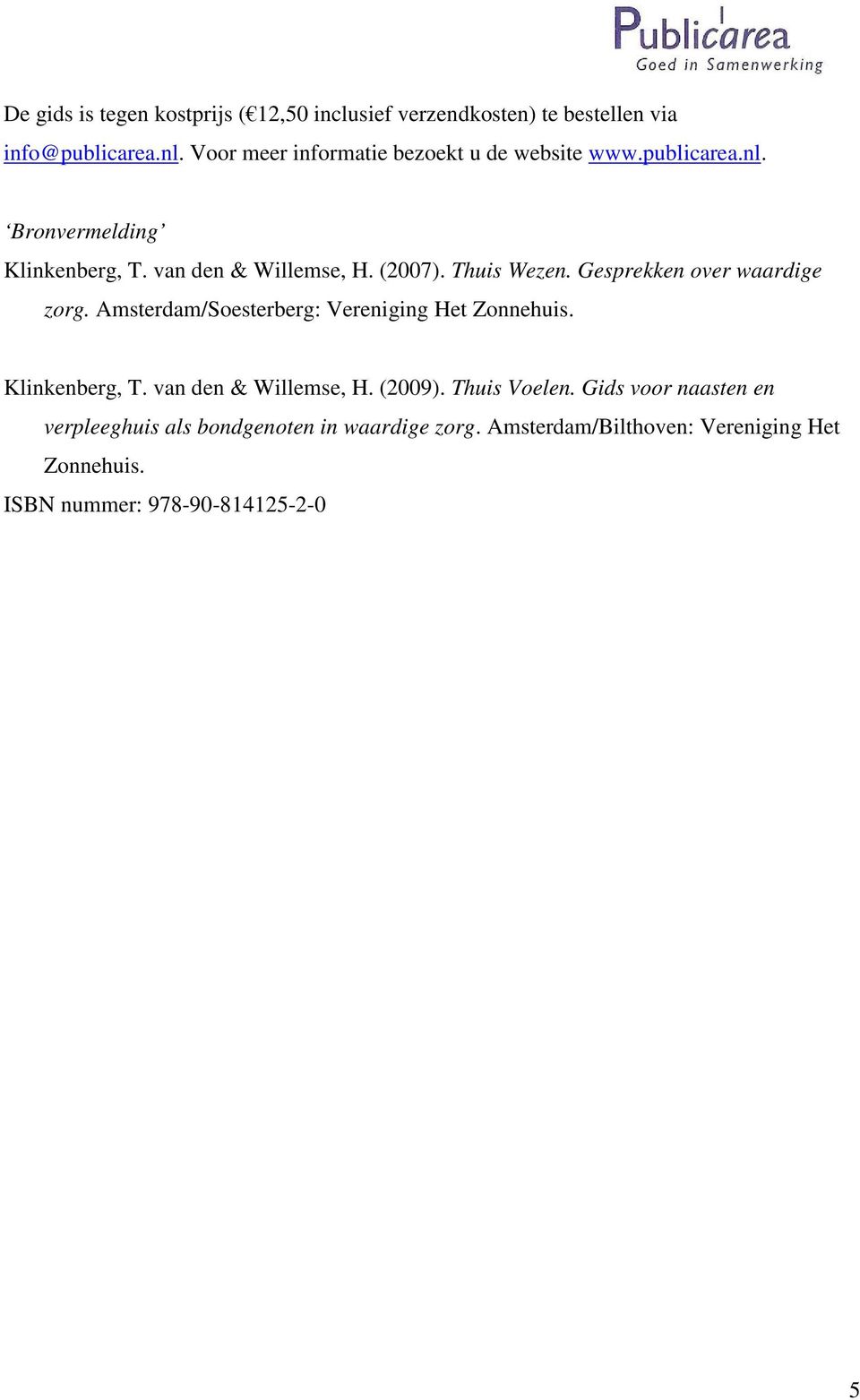 Thuis Wezen. Gesprekken over waardige zorg. Amsterdam/Soesterberg: Vereniging Het Zonnehuis. Klinkenberg, T. van den & Willemse, H.