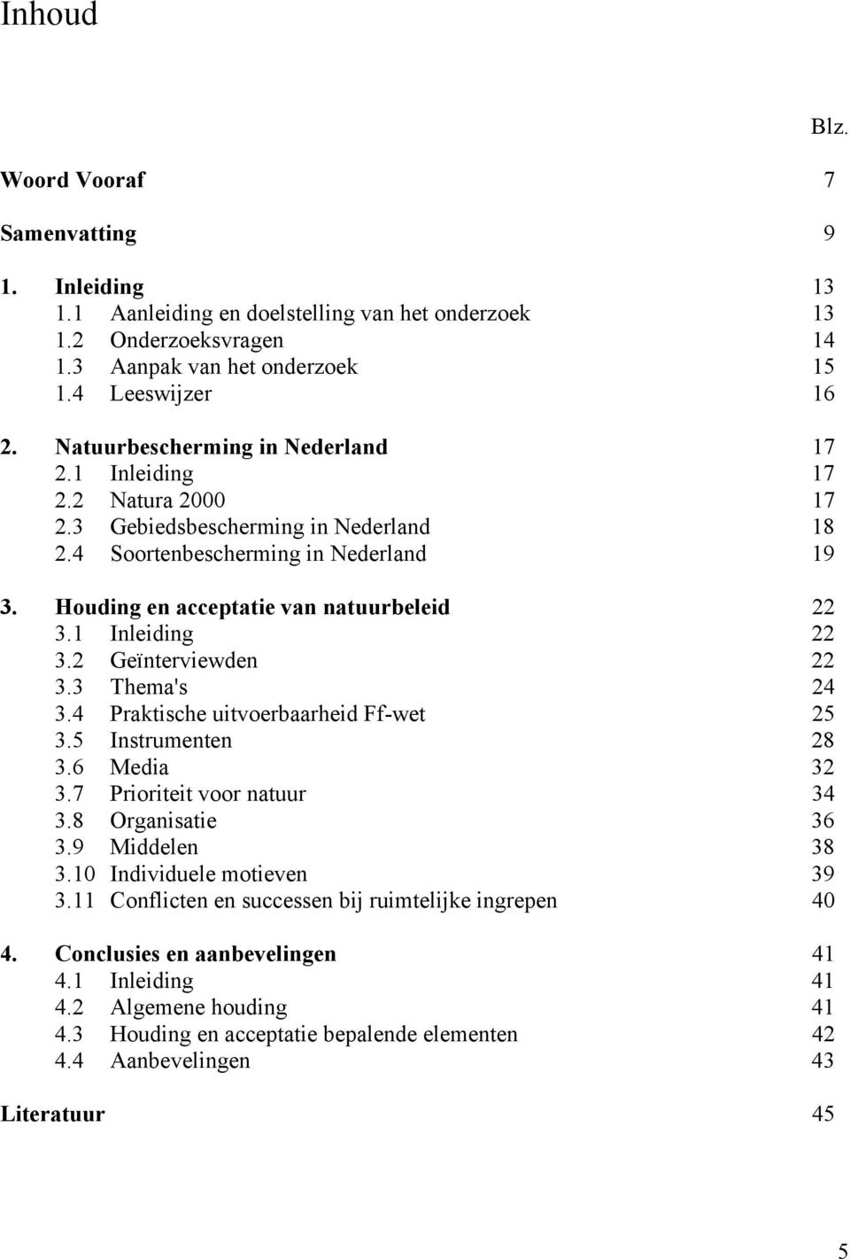 1 Inleiding 22 3.2 Geïnterviewden 22 3.3 Thema's 24 3.4 Praktische uitvoerbaarheid Ff-wet 25 3.5 Instrumenten 28 3.6 Media 32 3.7 Prioriteit voor natuur 34 3.8 Organisatie 36 3.9 Middelen 38 3.