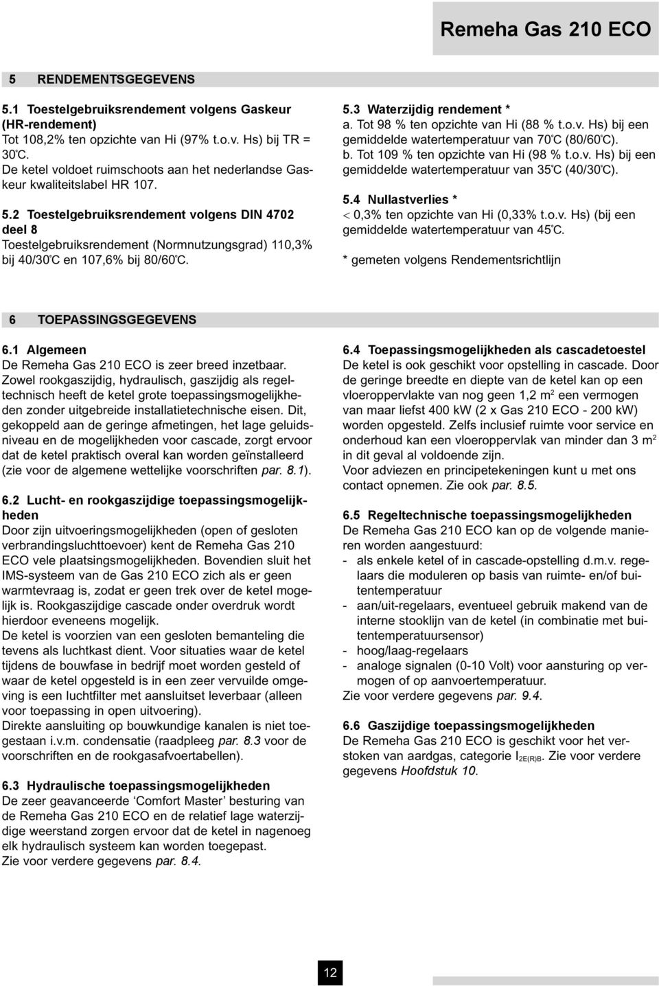 2 Toestelgebruiksrendement volgens DIN 4702 deel 8 Toestelgebruiksrendement (Normnutzungsgrad) 110,3% bij 40/30 en 107,6% bij 80/60. 5.3 Waterzijdig rendement * a.