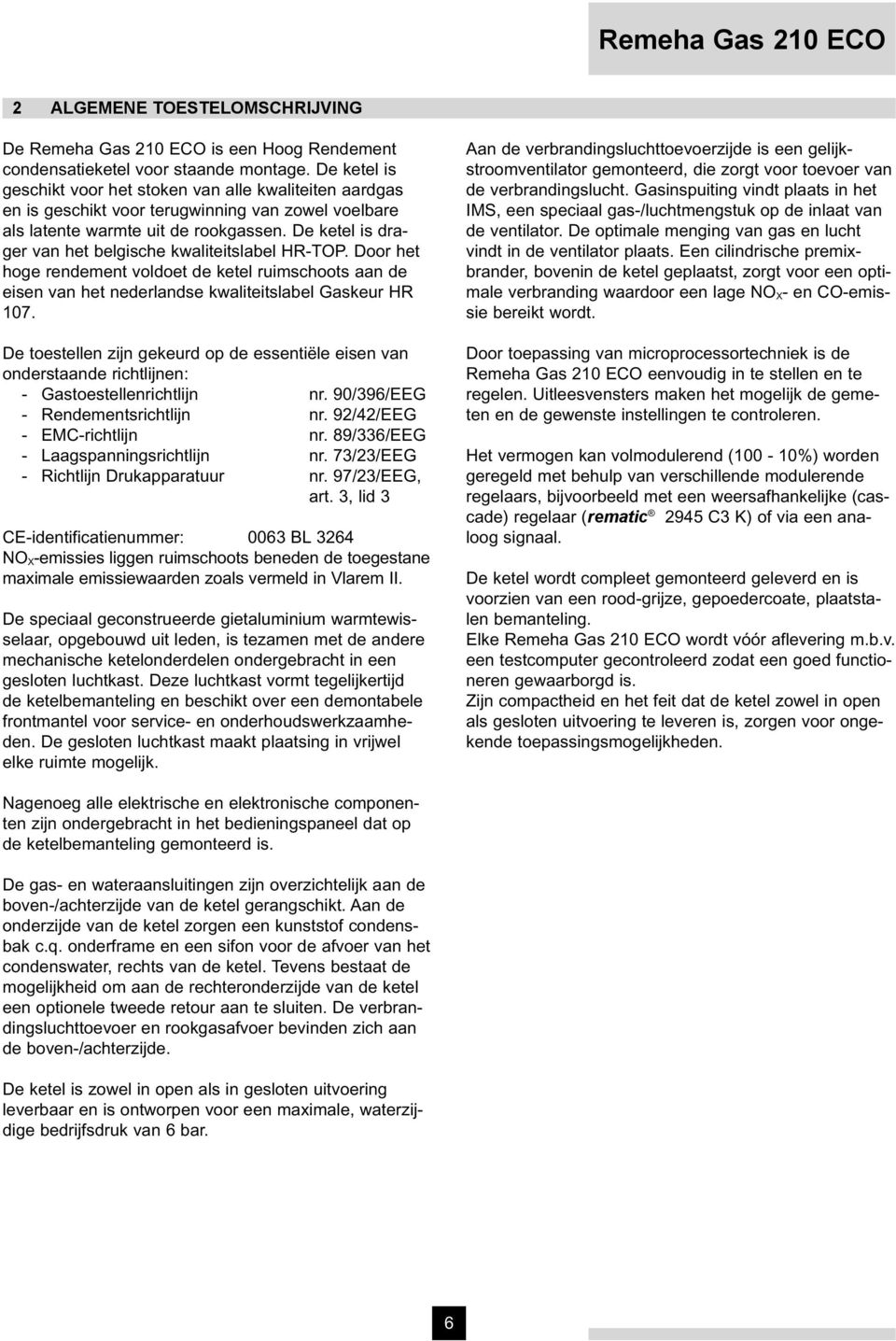 De ketel is drager van het belgische kwaliteitslabel HR-TOP. Door het hoge rendement voldoet de ketel ruimschoots aan de eisen van het nederlandse kwaliteitslabel Gaskeur HR 107.