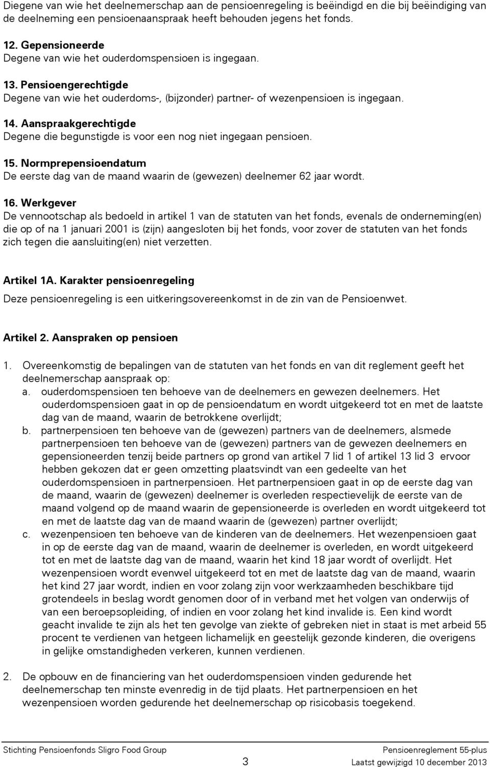 Aanspraakgerechtigde Degene die begunstigde is voor een nog niet ingegaan pensioen. 15. Normprepensioendatum De eerste dag van de maand waarin de (gewezen) deelnemer 62 jaar wordt. 16.