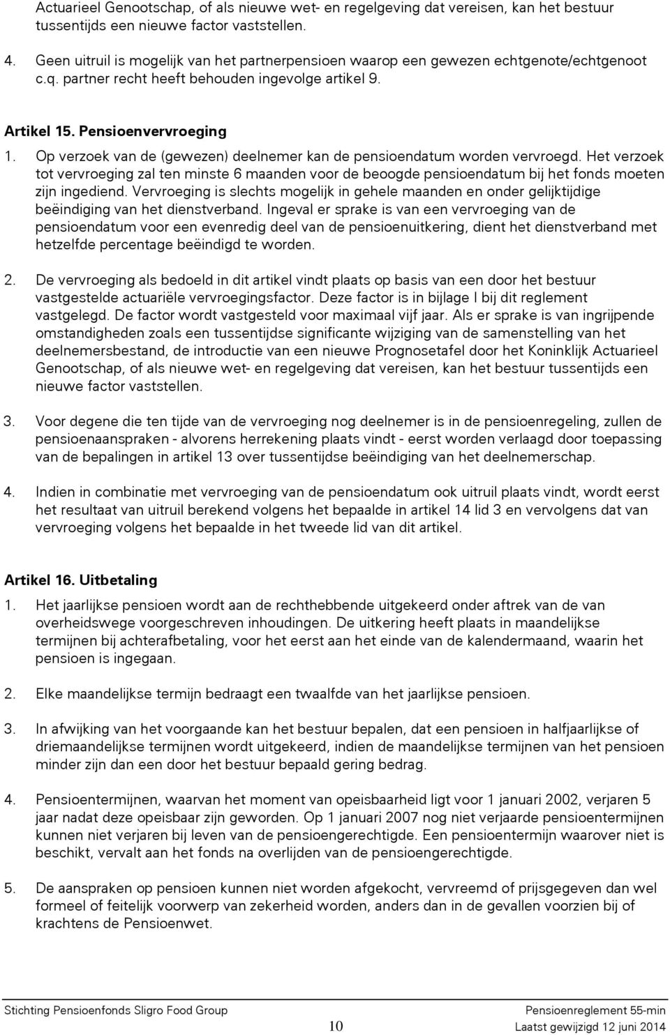 Op verzoek van de (gewezen) deelnemer kan de pensioendatum worden vervroegd. Het verzoek tot vervroeging zal ten minste 6 maanden voor de beoogde pensioendatum bij het fonds moeten zijn ingediend.