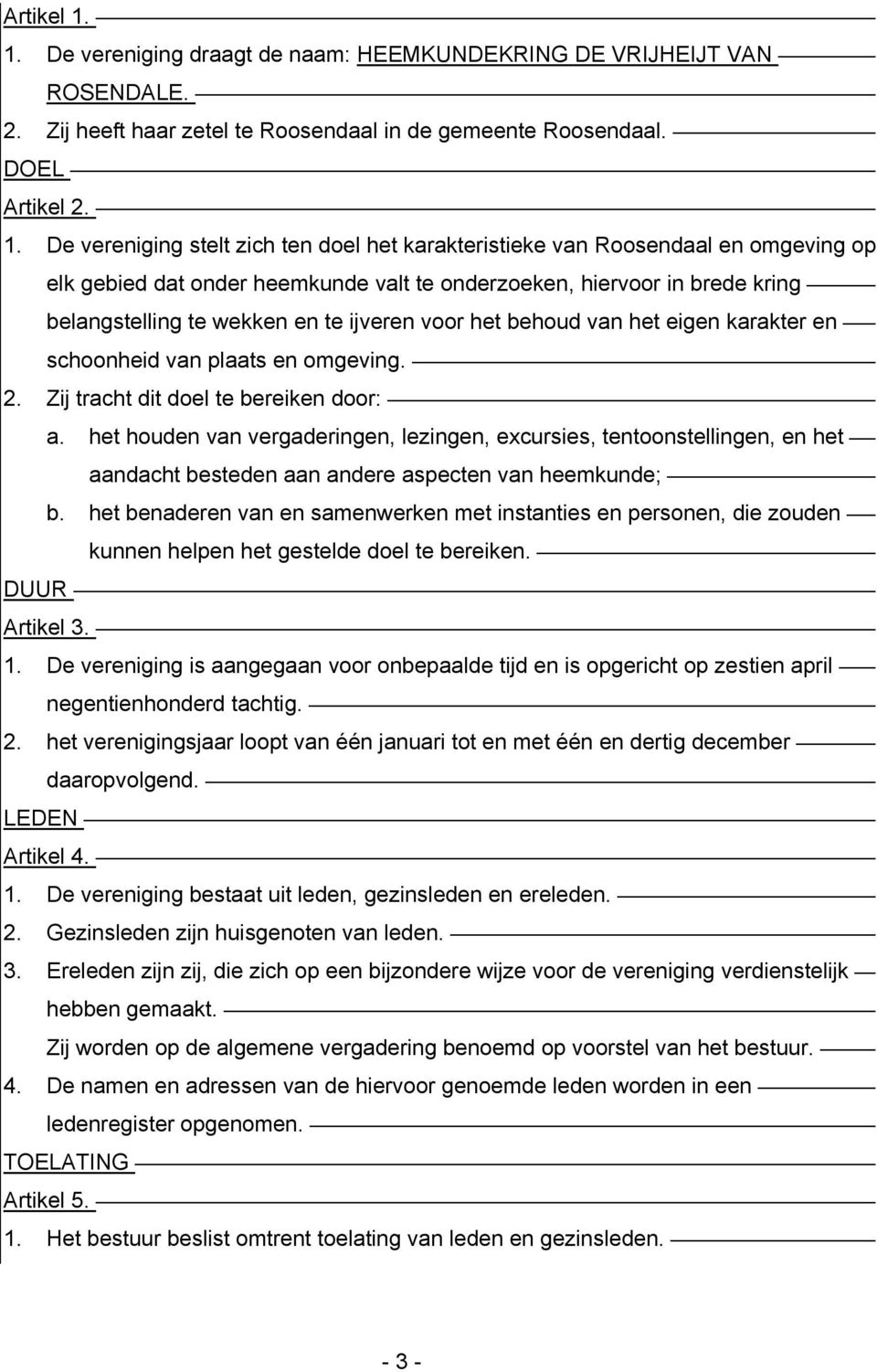 De vereniging stelt zich ten doel het karakteristieke van Roosendaal en omgeving op elk gebied dat onder heemkunde valt te onderzoeken, hiervoor in brede kring belangstelling te wekken en te ijveren