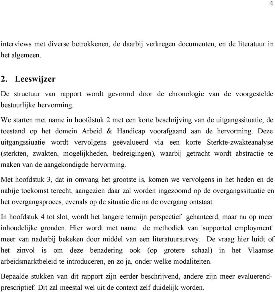 We starten met name in hoofdstuk 2 met een korte beschrijving van de uitgangssituatie, de toestand op het domein Arbeid & Handicap voorafgaand aan de hervorming.