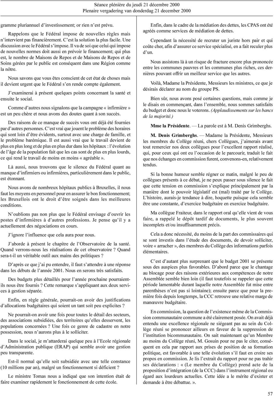 Il va de soi que celui qui impose de nouvelles normes doit aussi en prévoir le financement; qui plus est, le nombre de Maisons de Repos et de Maisons de Repos et de Soins gérées par le public est