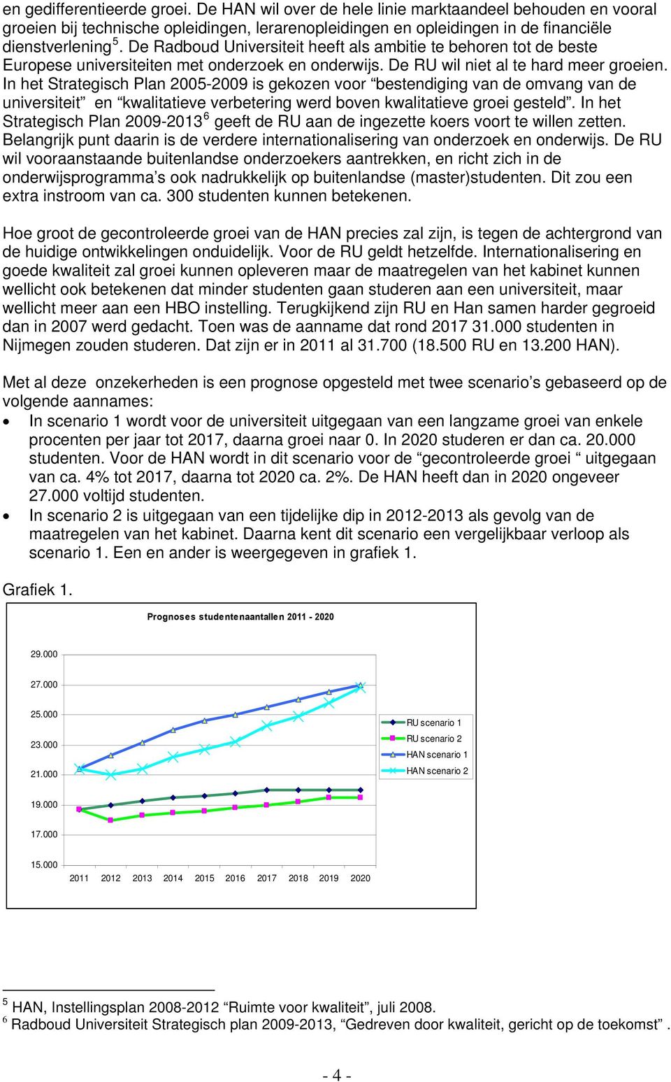In het Strategisch Plan 2005-2009 is gekozen voor bestendiging van de omvang van de universiteit en kwalitatieve verbetering werd boven kwalitatieve groei gesteld.