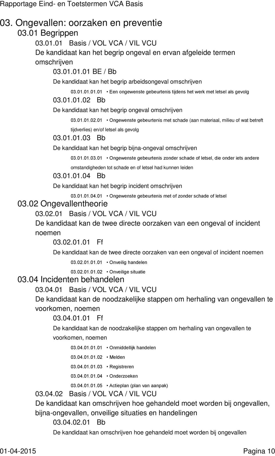 Bb De kandidaat kan het begrip ongeval 03.01.01.02.01 Ongewenste gebeurtenis met schade (aan materiaal, milieu of wat betreft tijdverlies) en/of letsel als gevolg 03.01.01.03 Bb De kandidaat kan het begrip bijna-ongeval 03.