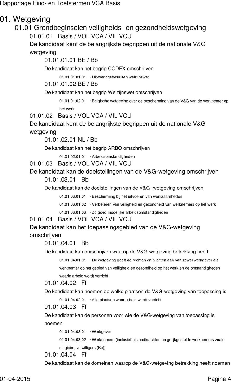 01.02 Basis / VOL VCA / VIL VCU De kandidaat kent de belangrijkste begrippen uit de nationale V&G wetgeving 01.01.02.01 NL / Bb De kandidaat kan het begrip ARBO 01.01.02.01.01 Arbeidsomstandigheden 01.