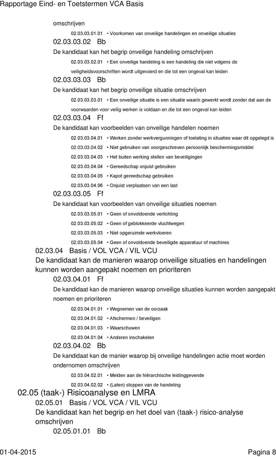 03.03.04 Ff De kandidaat kan voorbeelden van onveilige handelen noemen 02.03.03.04.01 Werken zonder werkvergunningen of toelating in situaties waar dit opgelegd is 02.03.03.04.02 Niet gebruiken van voorgeschreven persoonlijk beschermingsmiddel 02.