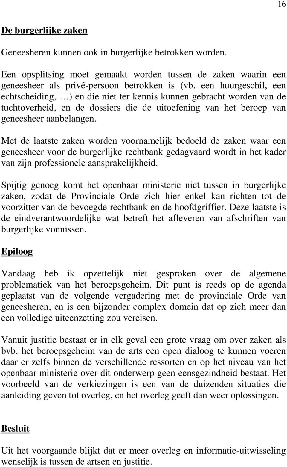 Met de laatste zaken worden voornamelijk bedoeld de zaken waar een geneesheer voor de burgerlijke rechtbank gedagvaard wordt in het kader van zijn professionele aansprakelijkheid.