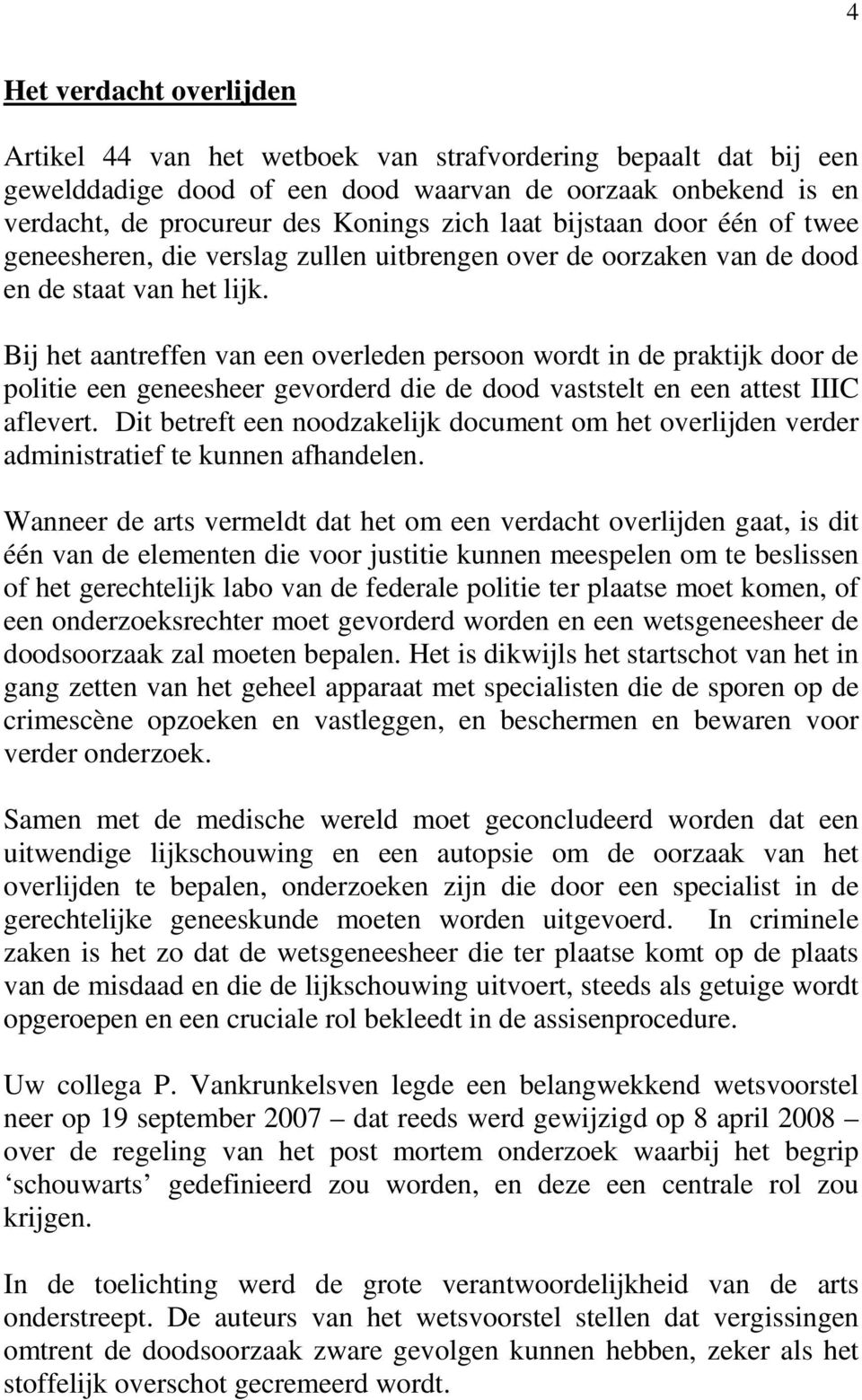 Bij het aantreffen van een overleden persoon wordt in de praktijk door de politie een geneesheer gevorderd die de dood vaststelt en een attest IIIC aflevert.