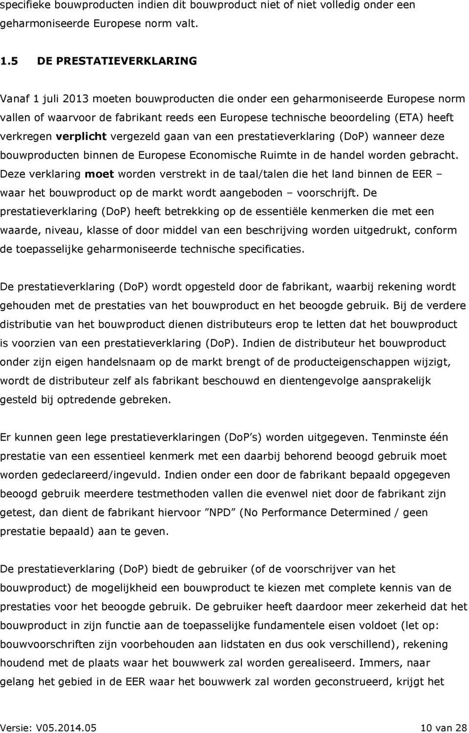 verkregen verplicht vergezeld gaan van een prestatieverklaring (DoP) wanneer deze bouwproducten binnen de Europese Economische Ruimte in de handel worden gebracht.