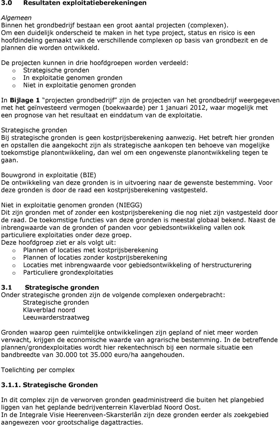 De projecten kunnen in drie hoofdgroepen worden verdeeld: o Strategische gronden o In exploitatie genomen gronden o Niet in exploitatie genomen gronden In Bijlage 1 projecten grondbedrijf zijn de