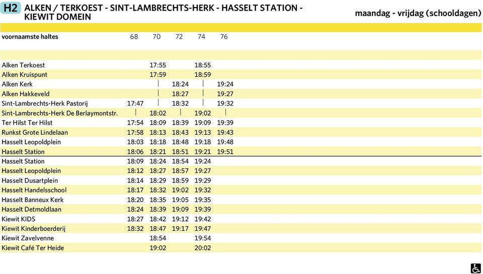 18:02 19:02 Ter Hilst Ter Hilst 17:54 18:09 18:39 19:09 19:39 Runkst Grote Lindelaan 17:58 18:13 18:43 19:13 19:43 Hasselt Leopoldplein 18:03 18:18 18:48 19:18 19:48 Hasselt Station 18:06 18:21 18:51