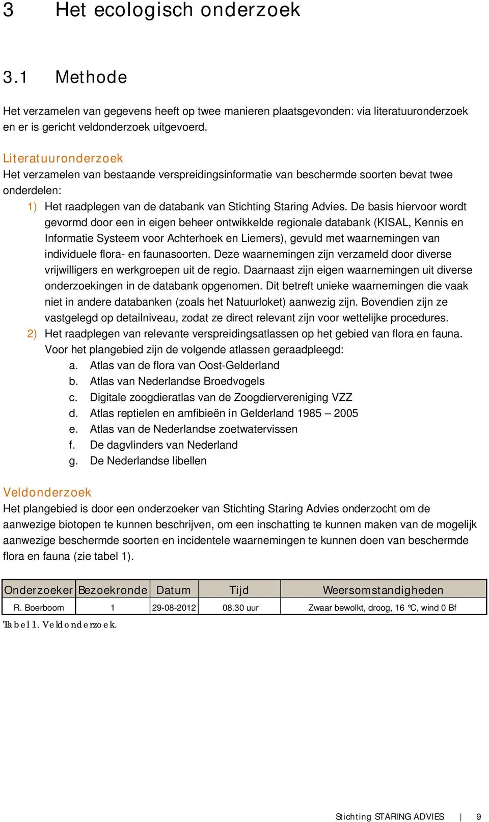 De basis hiervoor wordt gevormd door een in eigen beheer ontwikkelde regionale databank (KISAL, Kennis en Informatie Systeem voor Achterhoek en Liemers), gevuld met waarnemingen van individuele